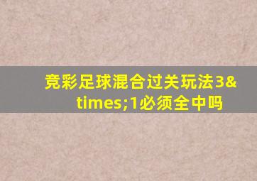 竞彩足球混合过关玩法3×1必须全中吗