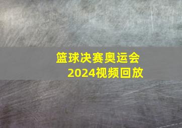 篮球决赛奥运会2024视频回放