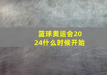 篮球奥运会2024什么时候开始