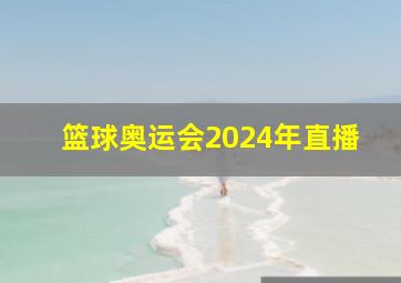 篮球奥运会2024年直播