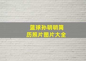 篮球孙明明简历照片图片大全