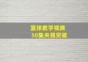 篮球教学视频50集央视突破