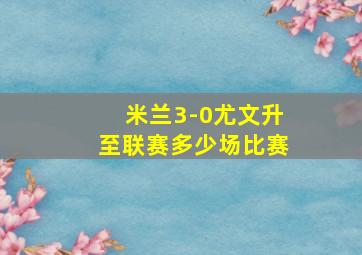 米兰3-0尤文升至联赛多少场比赛