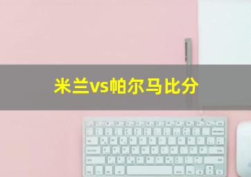 米兰vs帕尔马比分