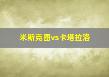 米斯克图vs卡塔拉洛