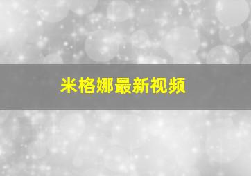 米格娜最新视频