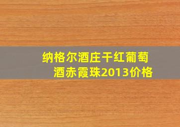 纳格尔酒庄干红葡萄酒赤霞珠2013价格