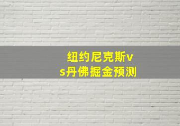 纽约尼克斯vs丹佛掘金预测