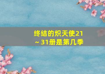 终结的炽天使21～31册是第几季