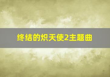 终结的炽天使2主题曲