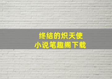 终结的炽天使小说笔趣阁下载