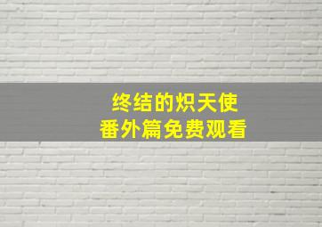 终结的炽天使番外篇免费观看