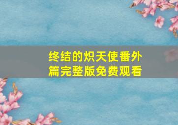 终结的炽天使番外篇完整版免费观看