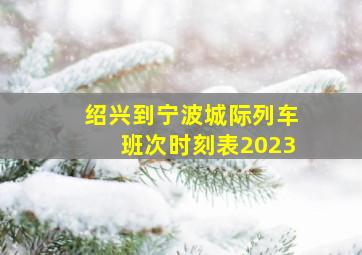 绍兴到宁波城际列车班次时刻表2023