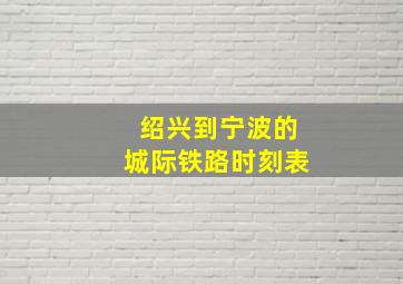 绍兴到宁波的城际铁路时刻表