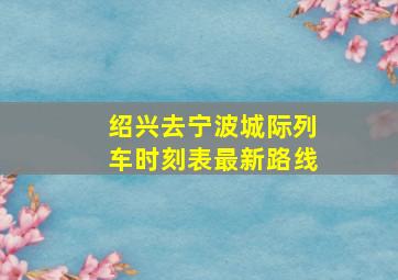 绍兴去宁波城际列车时刻表最新路线