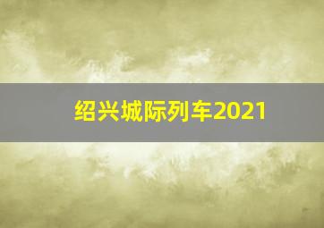 绍兴城际列车2021