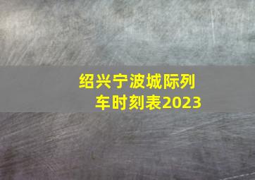 绍兴宁波城际列车时刻表2023