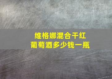 维格娜混合干红葡萄酒多少钱一瓶