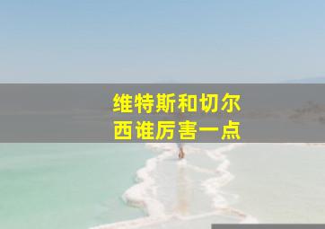 维特斯和切尔西谁厉害一点