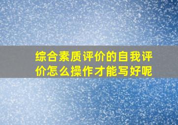 综合素质评价的自我评价怎么操作才能写好呢