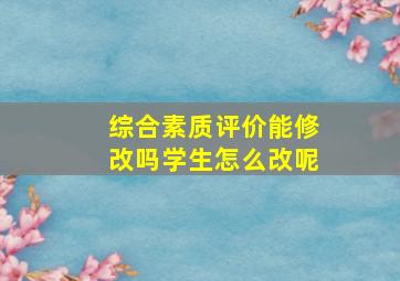 综合素质评价能修改吗学生怎么改呢