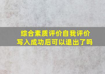 综合素质评价自我评价写入成功后可以退出了吗