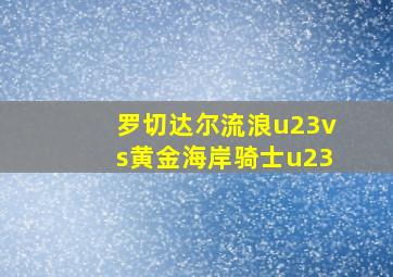 罗切达尔流浪u23vs黄金海岸骑士u23