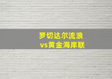 罗切达尔流浪vs黄金海岸联