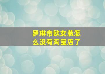 罗琳帝欧女装怎么没有淘宝店了