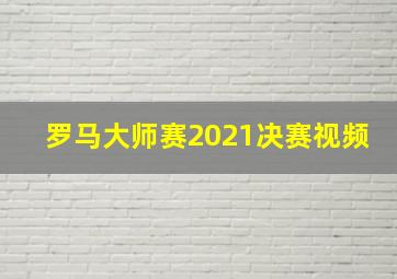 罗马大师赛2021决赛视频