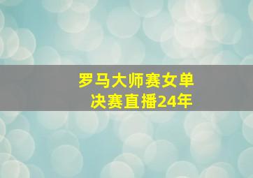 罗马大师赛女单决赛直播24年