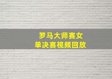 罗马大师赛女单决赛视频回放