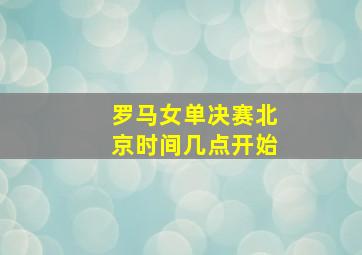 罗马女单决赛北京时间几点开始