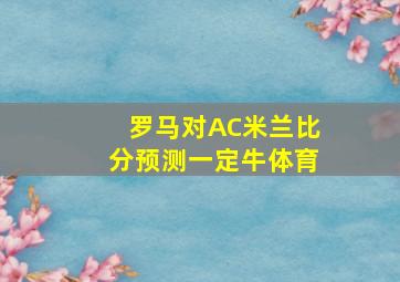 罗马对AC米兰比分预测一定牛体育