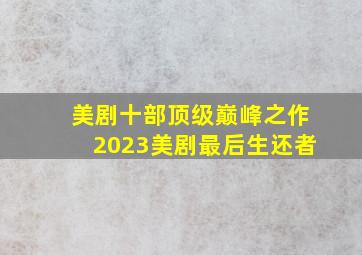 美剧十部顶级巅峰之作2023美剧最后生还者