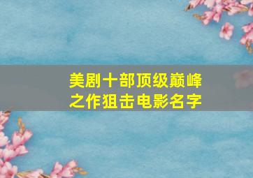 美剧十部顶级巅峰之作狙击电影名字