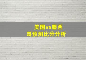 美国vs墨西哥预测比分分析