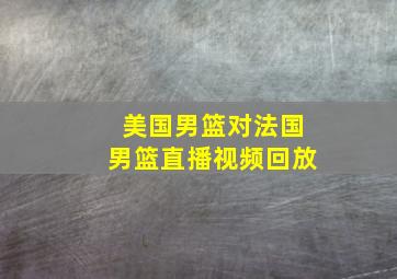 美国男篮对法国男篮直播视频回放