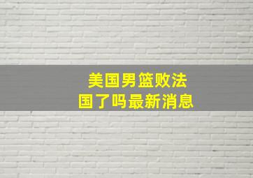 美国男篮败法国了吗最新消息