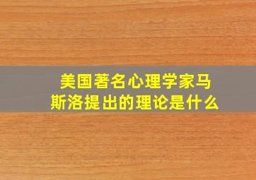 美国著名心理学家马斯洛提出的理论是什么