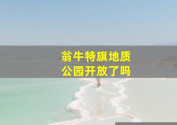 翁牛特旗地质公园开放了吗