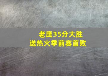 老鹰35分大胜送热火季前赛首败