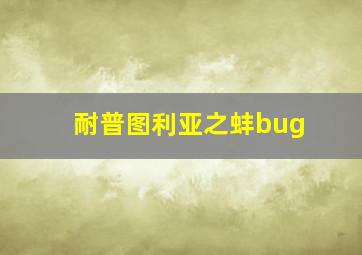 耐普图利亚之蚌bug