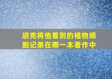 胡克将他看到的植物细胞记录在哪一本著作中