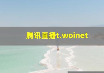 腾讯直播t.woinet