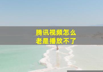 腾讯视频怎么老是播放不了