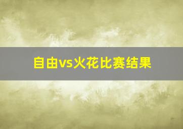 自由vs火花比赛结果