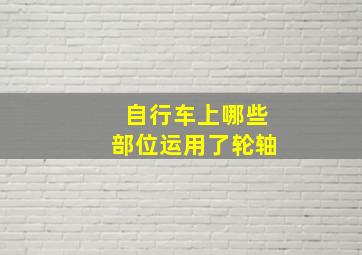 自行车上哪些部位运用了轮轴