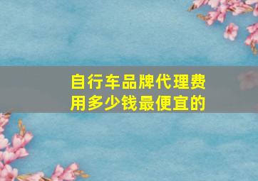 自行车品牌代理费用多少钱最便宜的